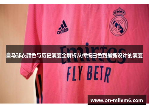 皇马球衣颜色与历史演变全解析从传统白色到最新设计的演变
