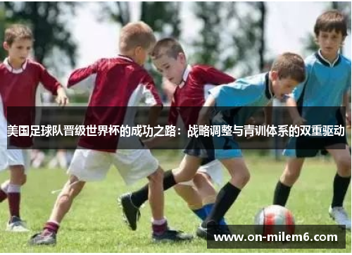 美国足球队晋级世界杯的成功之路：战略调整与青训体系的双重驱动