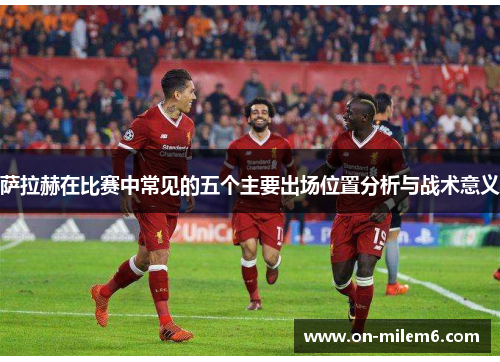 萨拉赫在比赛中常见的五个主要出场位置分析与战术意义