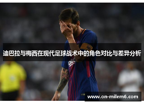 迪巴拉与梅西在现代足球战术中的角色对比与差异分析