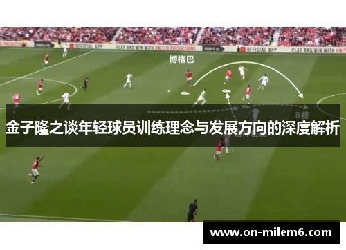 金子隆之谈年轻球员训练理念与发展方向的深度解析
