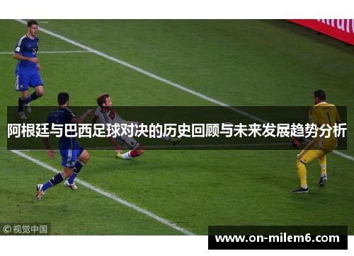 阿根廷与巴西足球对决的历史回顾与未来发展趋势分析