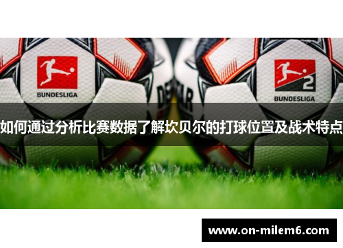 如何通过分析比赛数据了解坎贝尔的打球位置及战术特点