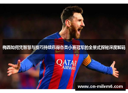 梅西如何凭智慧与技巧持续赢得各类小赛冠军的全景式探秘深度解码