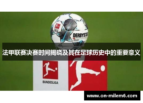 法甲联赛决赛时间揭晓及其在足球历史中的重要意义 法甲联赛决赛时间揭晓及其在足球历史中的重要意义