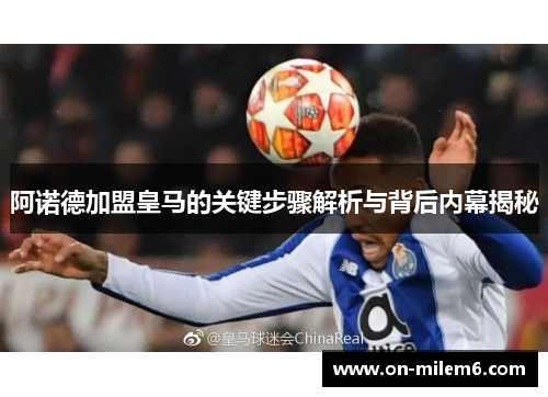 阿诺德加盟皇马的关键步骤解析与背后内幕揭秘